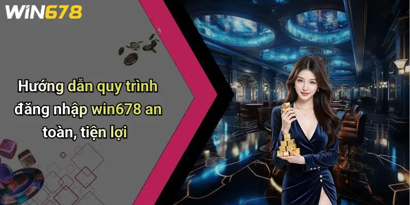 Hướng dẫn quy trình đăng nhập win678 an toàn, tiện lợi