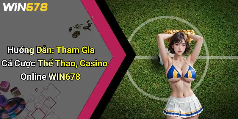 Hướng Dẫn: Tham Gia Cá Cược Thể Thao, Casino Online WIN678