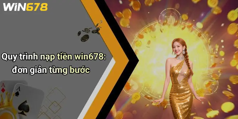 Quy trình nạp tiền win678: đơn giản từng bước
