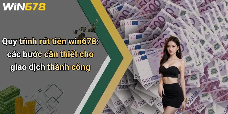 Quy trình rút tiền win678: các bước cần thiết cho giao dịch thành công