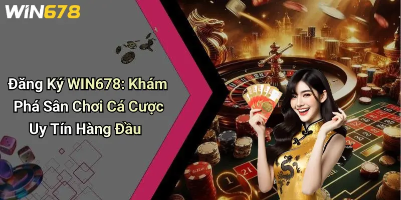 Đăng Ký WIN678: Khám Phá Sân Chơi Cá Cược Uy Tín Hàng Đầu
