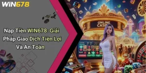 Nạp Tiền WIN678: Giải Pháp Giao Dịch Tiện Lợi Và An Toàn