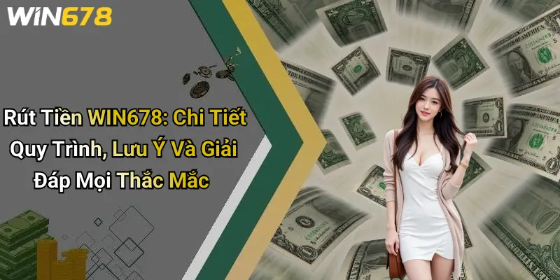 Rút Tiền WIN678: Chi Tiết Quy Trình, Lưu Ý Và Giải Đáp Mọi Thắc Mắc